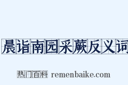 晨诣南园采蕨反义词是什么意思的图片